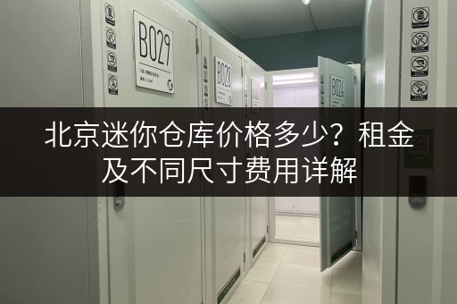北京迷你仓库价格多少？租金及不同尺寸费用详解
