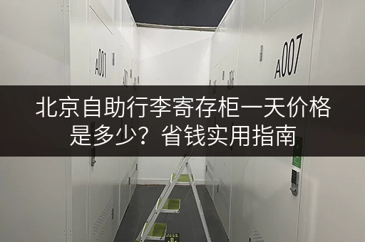 北京自助行李寄存柜一天价格是多少？省钱实用指南