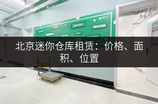 北京迷你仓库租赁：价格、面积、位置，如何选择最合适的？