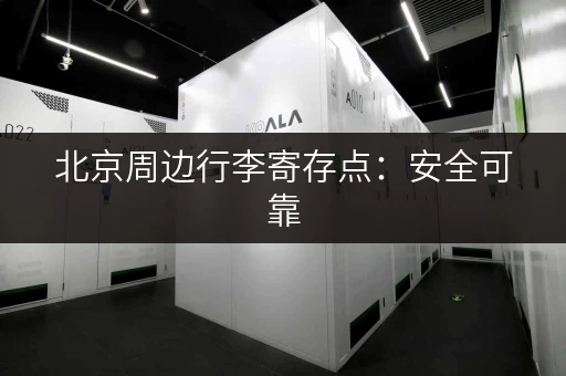 北京周边行李寄存点：安全可靠，价格透明的寄存服务