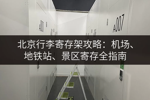 北京行李寄存架攻略：机场、地铁站、景区寄存全指南