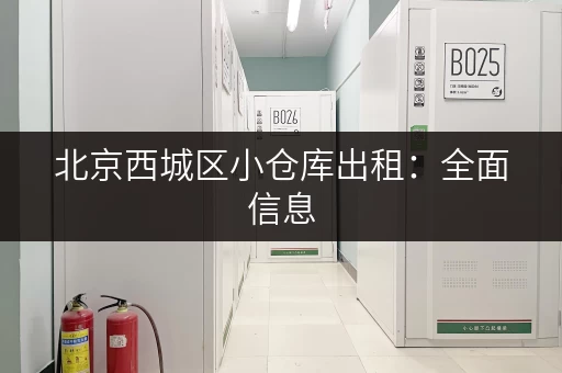 北京西城区小仓库出租：全面信息，轻松找到合适的仓库！
