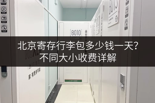 北京寄存行李包多少钱一天？不同大小收费详解
