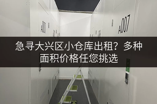 急寻大兴区小仓库出租？多种面积价格任您挑选，立即联系