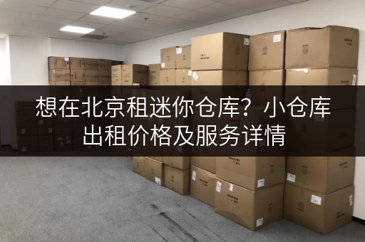 想在北京租迷你仓库？小仓库出租价格及服务详情