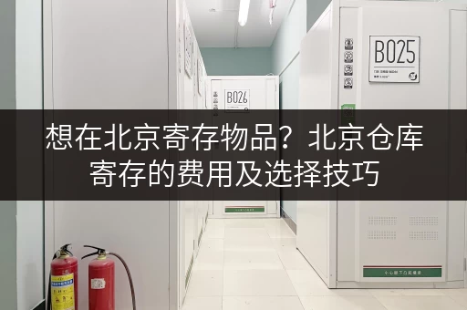 想在北京寄存物品？北京仓库寄存的费用及选择技巧