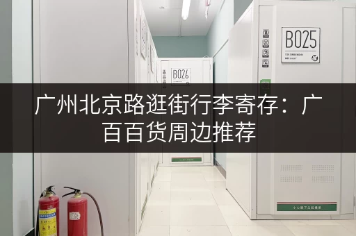 广州北京路逛街行李寄存：广百百货周边推荐