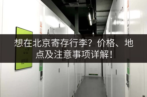 想在北京寄存行李？价格、地点及注意事项详解！