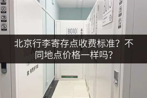 北京行李寄存点收费标准？不同地点价格一样吗？