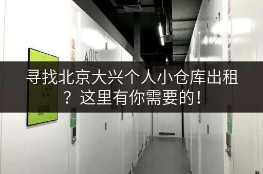 寻找北京大兴个人小仓库出租？这里有你需要的！