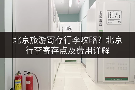 北京旅游寄存行李攻略？北京行李寄存点及费用详解