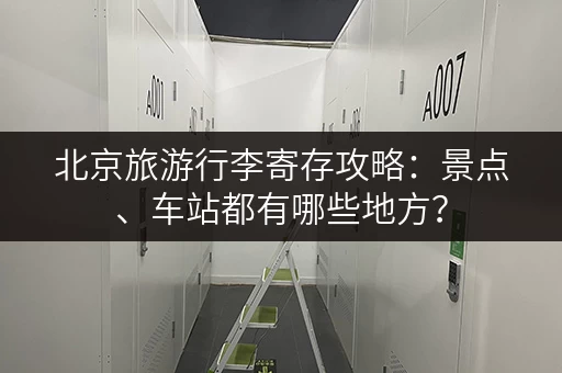 北京旅游行李寄存攻略：景点、车站都有哪些地方？