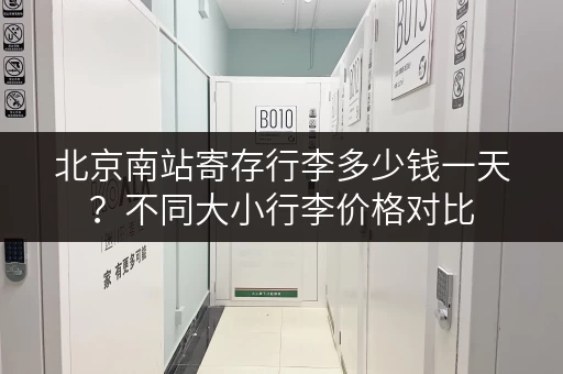 北京南站寄存行李多少钱一天？不同大小行李价格对比