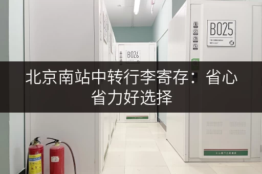 北京南站中转行李寄存：省心省力好选择