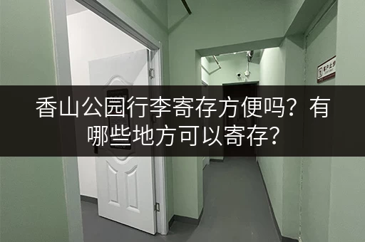 香山公园行李寄存方便吗？有哪些地方可以寄存？