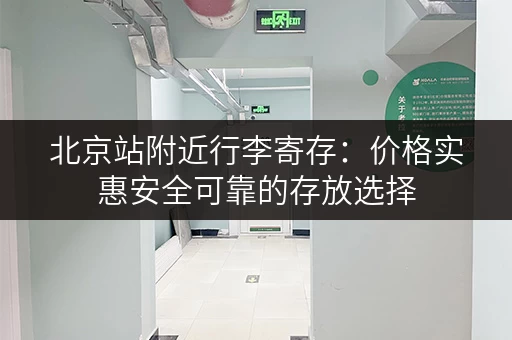 北京站附近行李寄存：价格实惠安全可靠的存放选择