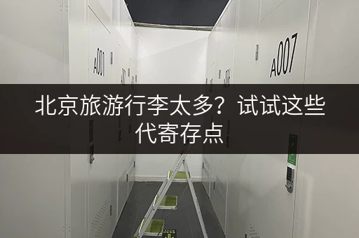 北京旅游行李太多？试试这些代寄存点