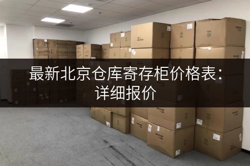 最新北京仓库寄存柜价格表：详细报价，一目了然！