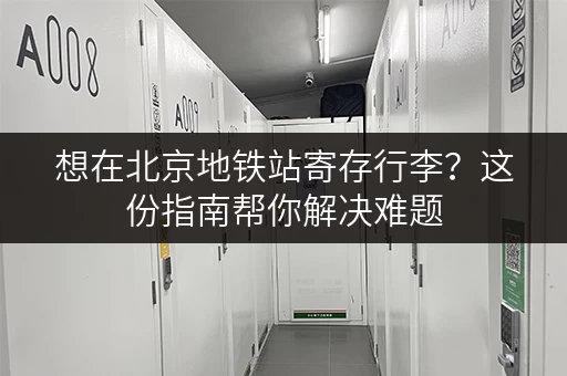 想在北京地铁站寄存行李？这份指南帮你解决难题