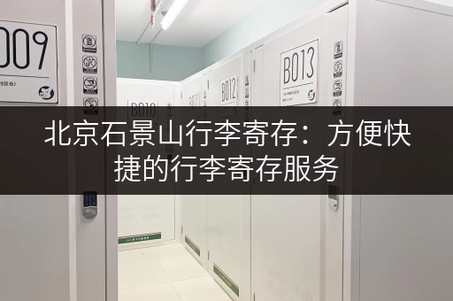 北京石景山行李寄存：方便快捷的行李寄存服务