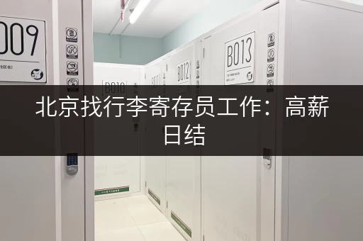 北京找行李寄存员工作：高薪日结，欢迎应聘！