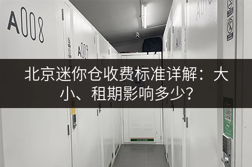 北京迷你仓收费标准详解：大小、租期影响多少？