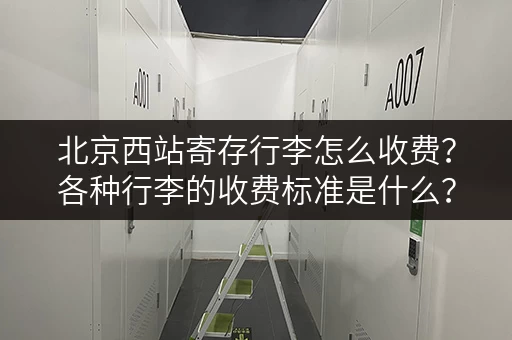 北京西站寄存行李怎么收费？各种行李的收费标准是什么？