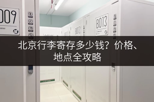 北京行李寄存多少钱？价格、地点全攻略