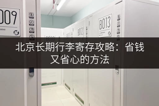 北京长期行李寄存攻略：省钱又省心的方法