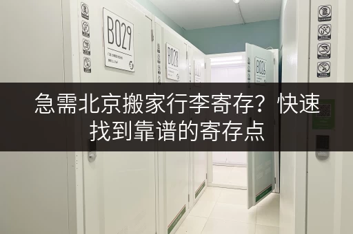 急需北京搬家行李寄存？快速找到靠谱的寄存点
