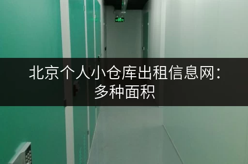 北京个人小仓库出租信息网：多种面积，任你挑选！