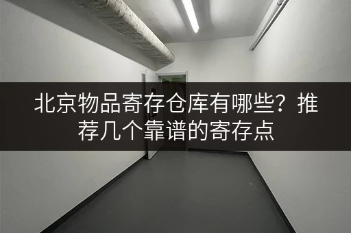 北京物品寄存仓库有哪些？推荐几个靠谱的寄存点