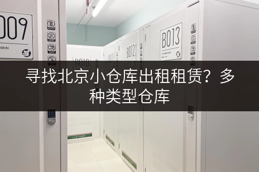寻找北京小仓库出租租赁？多种类型仓库，满足您的存储需求