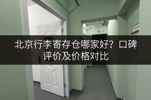 北京行李寄存仓哪家好？口碑评价及价格对比