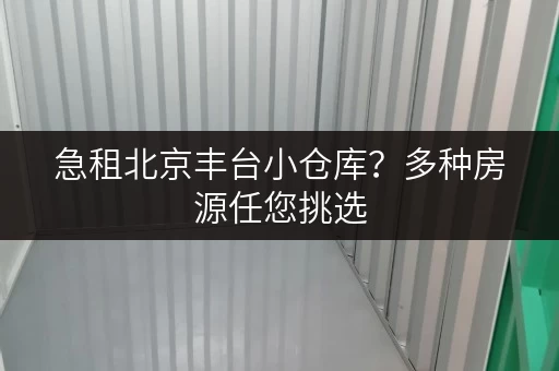 急租北京丰台小仓库？多种房源任您挑选