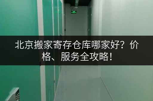 北京搬家寄存仓库哪家好？价格、服务全攻略！