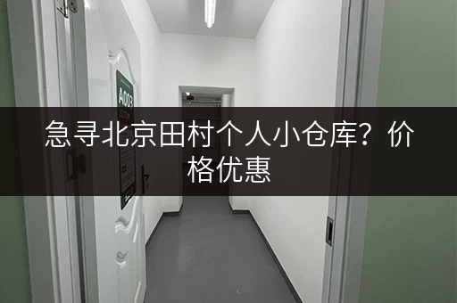 急寻北京田村个人小仓库？价格优惠，多种租赁方式任选！