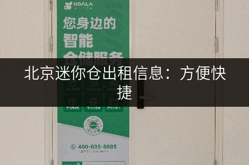 北京迷你仓出租信息：方便快捷，随存随取，解决您的储物难题