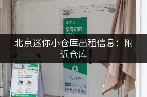 北京迷你小仓库出租信息：附近仓库，安全便捷