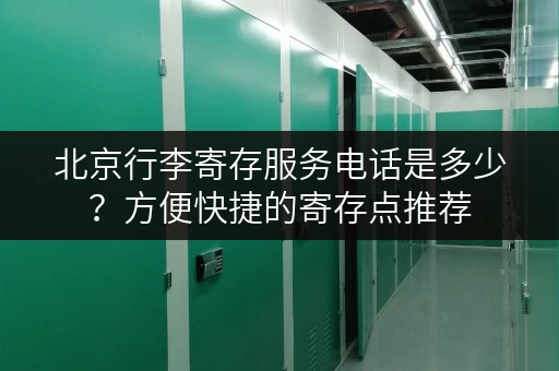 北京行李寄存服务电话是多少？方便快捷的寄存点推荐