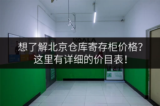 想了解北京仓库寄存柜价格？这里有详细的价目表！