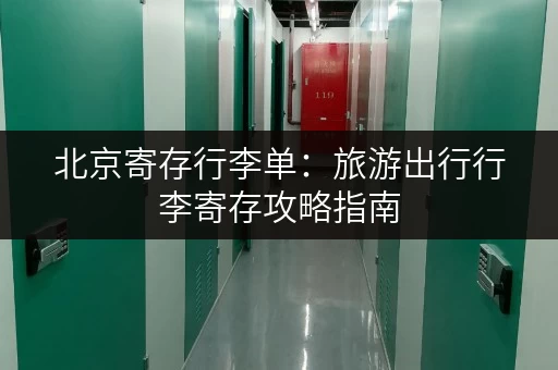 北京寄存行李单：旅游出行行李寄存攻略指南