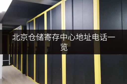 北京仓储寄存中心地址电话一览，安全可靠的存储选择！