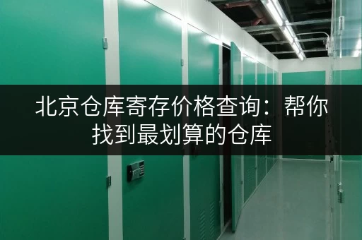 北京仓库寄存价格查询：帮你找到最划算的仓库