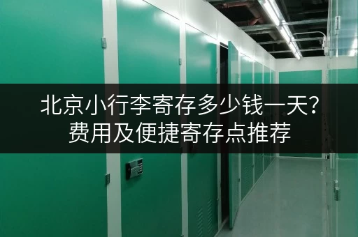北京小行李寄存多少钱一天？费用及便捷寄存点推荐