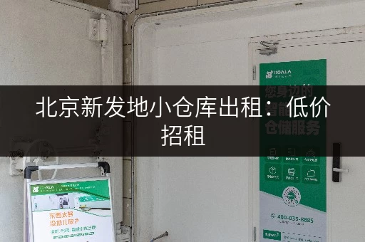 北京新发地小仓库出租：低价招租，灵活租期，适合各种需求
