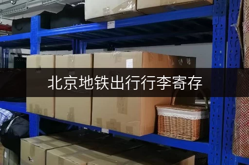 北京地铁出行行李寄存，公众号教你如何操作：快速寄存，安心游玩