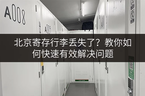 北京寄存行李丢失了？教你如何快速有效解决问题