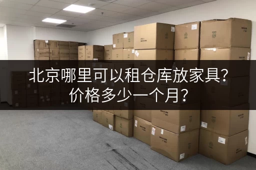 北京哪里可以租仓库放家具？价格多少一个月？
