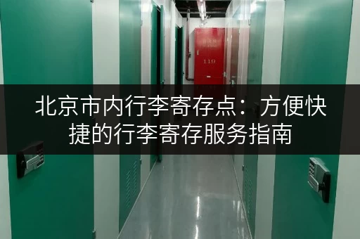 北京市内行李寄存点：方便快捷的行李寄存服务指南